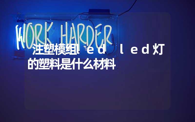 注塑模组led led灯的塑料是什么材料